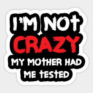 I'M Not Crazy My Mother Had Me Tested Sticker